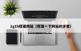 章丘1g1h搭建网站（搭建一个网站的步骤）