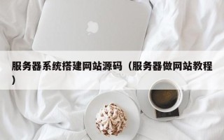 章丘服务器系统搭建网站源码（服务器做网站教程）