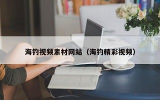 章丘海钓视频素材网站（海钓精彩视频）