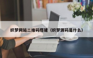 章丘织梦网站二维码搭建（织梦源码是什么）