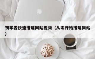 章丘初学者快速搭建网站视频（从零开始搭建网站）