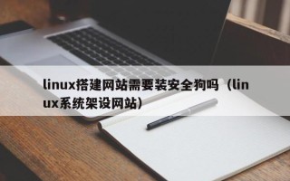 章丘linux搭建网站需要装安全狗吗（linux系统架设网站）