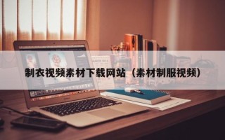 章丘制衣视频素材下载网站（素材制服视频）