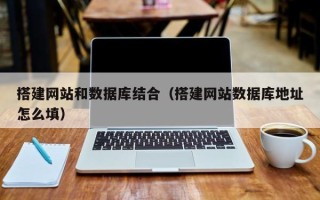 章丘搭建网站和数据库结合（搭建网站数据库地址怎么填）