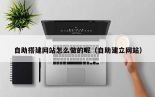 章丘自助搭建网站怎么做的呢（自助建立网站）