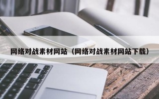 章丘网络对战素材网站（网络对战素材网站下载）