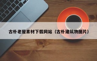 章丘古朴老屋素材下载网站（古朴建筑物图片）