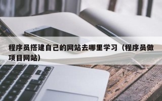 章丘程序员搭建自己的网站去哪里学习（程序员做项目网站）