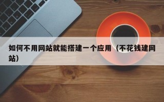章丘如何不用网站就能搭建一个应用（不花钱建网站）
