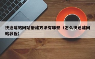 章丘快速建站网站搭建方法有哪些（怎么快速建网站教程）