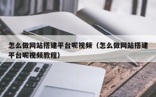 章丘怎么做网站搭建平台呢视频（怎么做网站搭建平台呢视频教程）